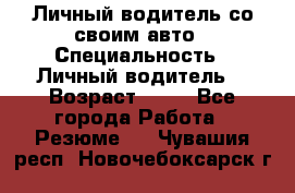 Личный водитель со своим авто › Специальность ­ Личный водитель  › Возраст ­ 36 - Все города Работа » Резюме   . Чувашия респ.,Новочебоксарск г.